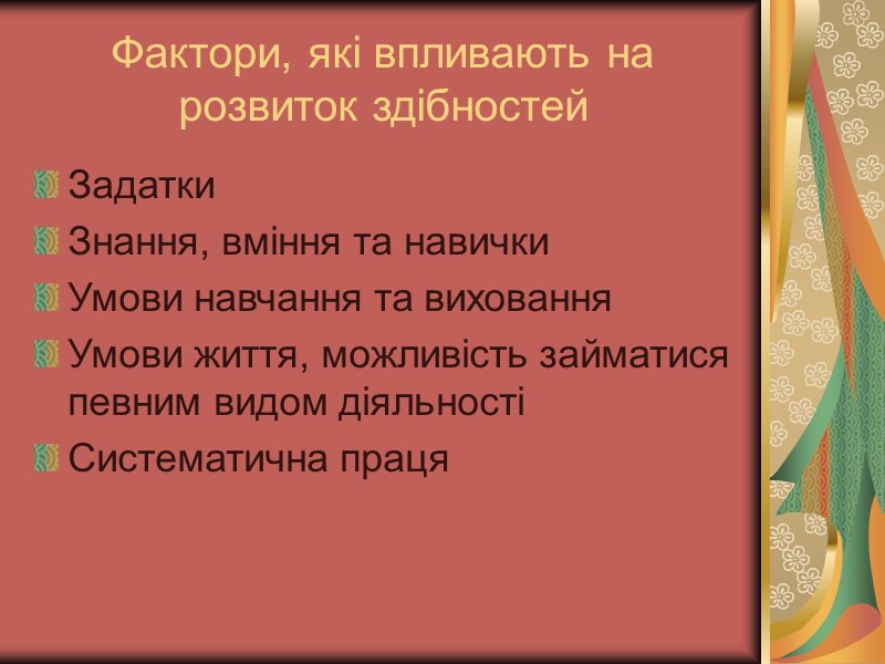 Фактори, які впливають на розвиток здібностей Задатки Знання, вміння та навички Умови навчання та